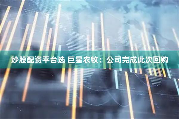 炒股配资平台选 巨星农牧：公司完成此次回购