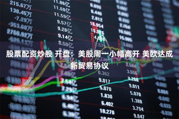 股票配资炒股 开盘：美股周一小幅高开 美欧达成新贸易协议