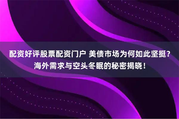 配资好评股票配资门户 美债市场为何如此坚挺？海外需求与空头冬眠的秘密揭晓！