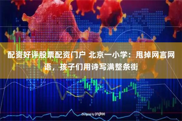 配资好评股票配资门户 北京一小学:甩掉网言网语,孩子们用诗写满整条街